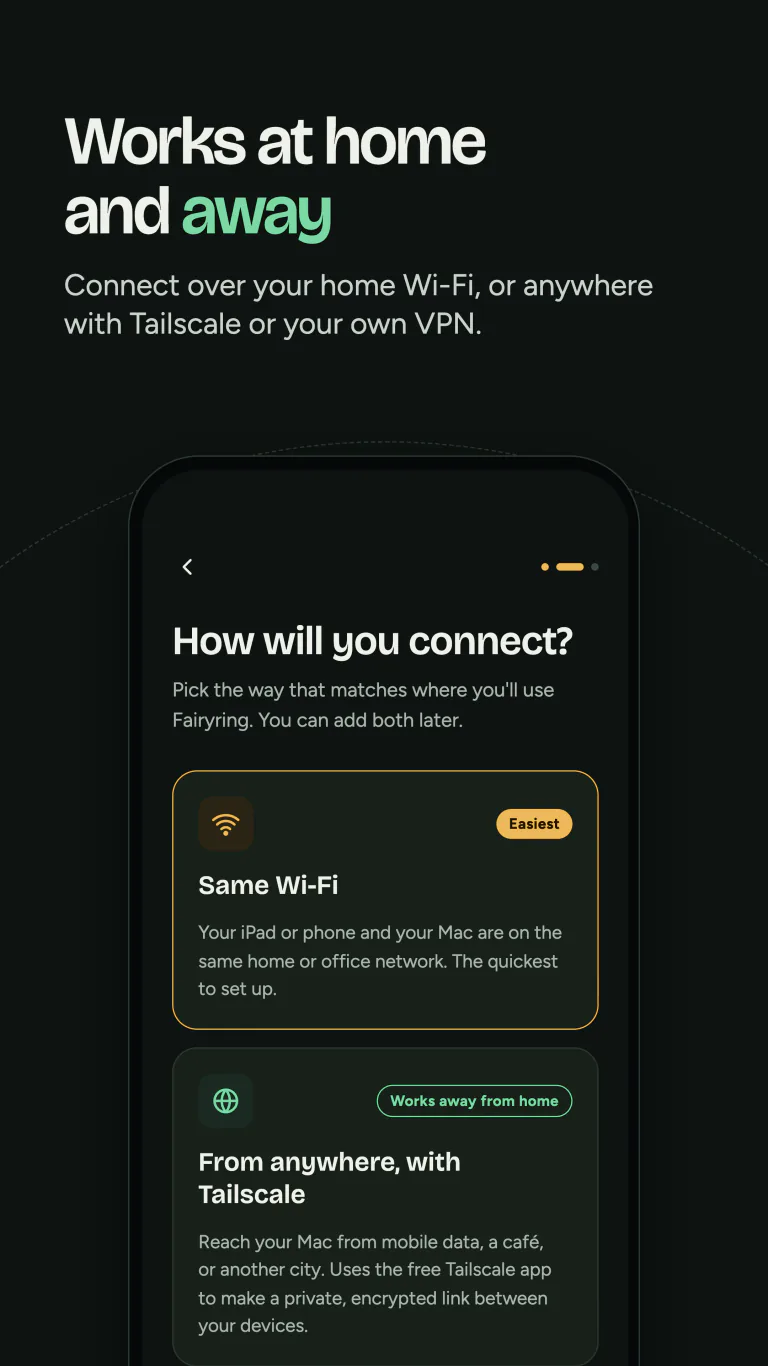 Works at home and away: connect on the same Wi-Fi, or from anywhere with Tailscale or your own VPN.